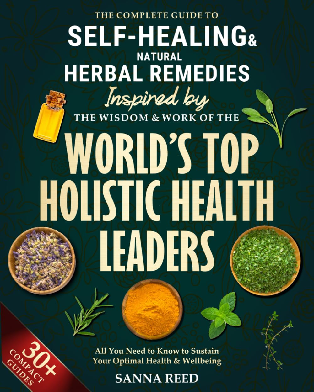 The Complete Guide to Self-Healing & Natural Herbal Remedies, Inspired by the Wisdom & Work of the World’s Top Holistic Health Leaders: All You Need to Know to Sustain Your Optimal Health & Wellbeing