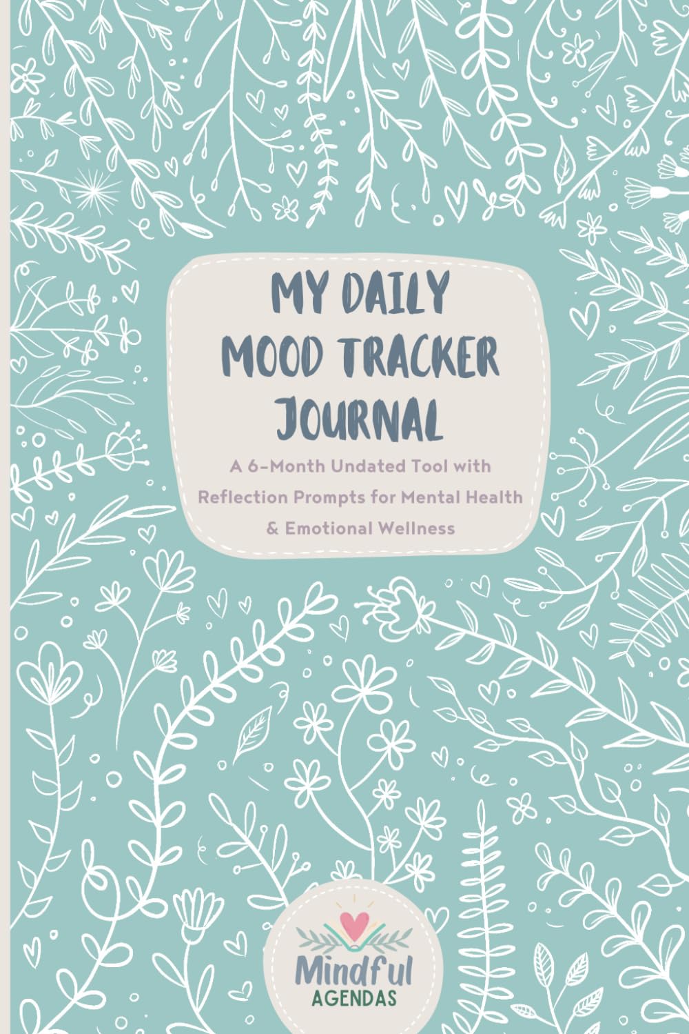 My Daily Mood Tracker Journal: A 6-Month Undated Tool with Reflection Prompts for Mental Health & Emotional Wellness