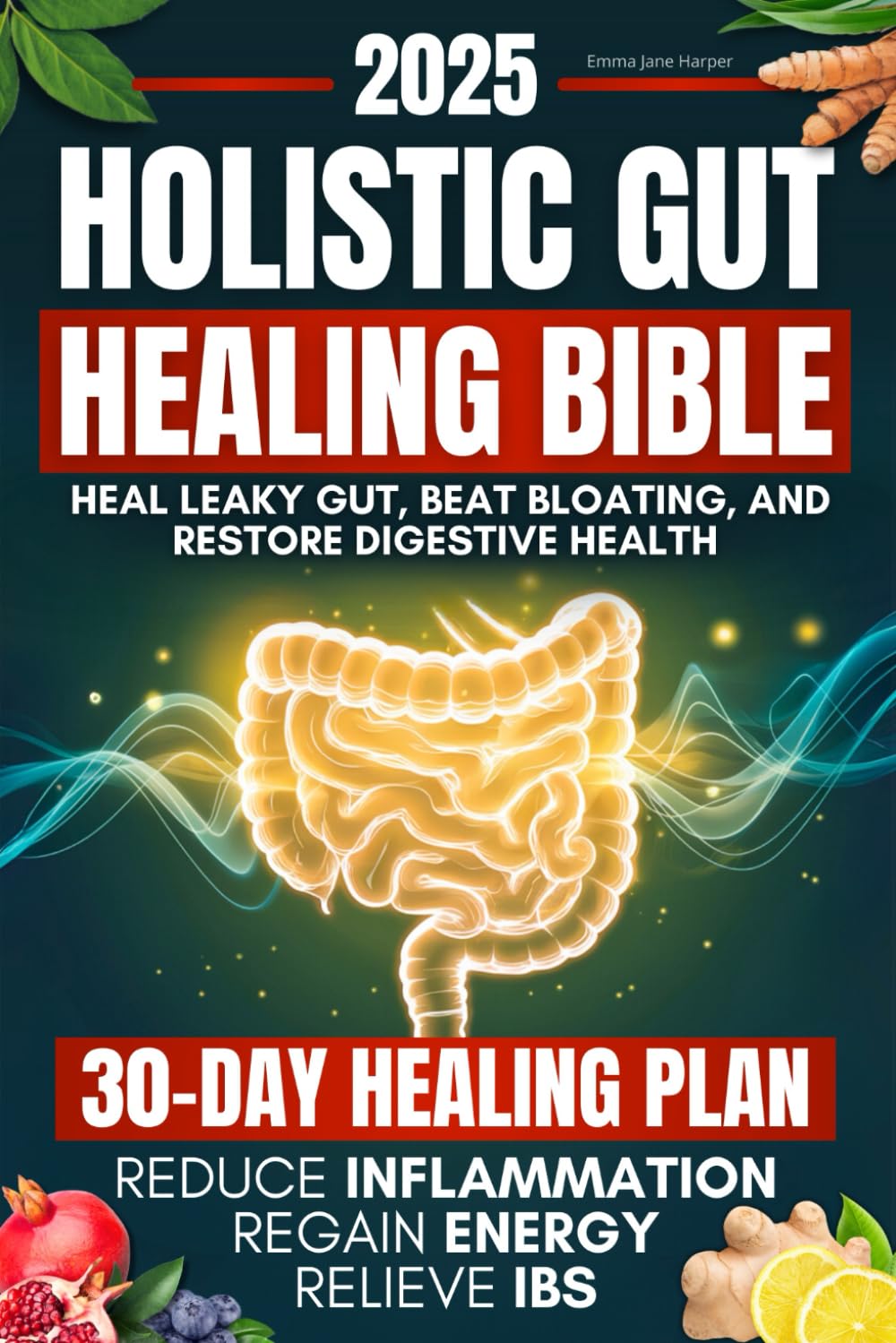 Holistic Gut Healing Bible: A Science-Backed Guide to Heal Leaky Gut, Beat Bloating, and Restore Digestive Health Naturally | 30-Day Plan to Relieve IBS, Reduce Inflammation, and Regain Energy
