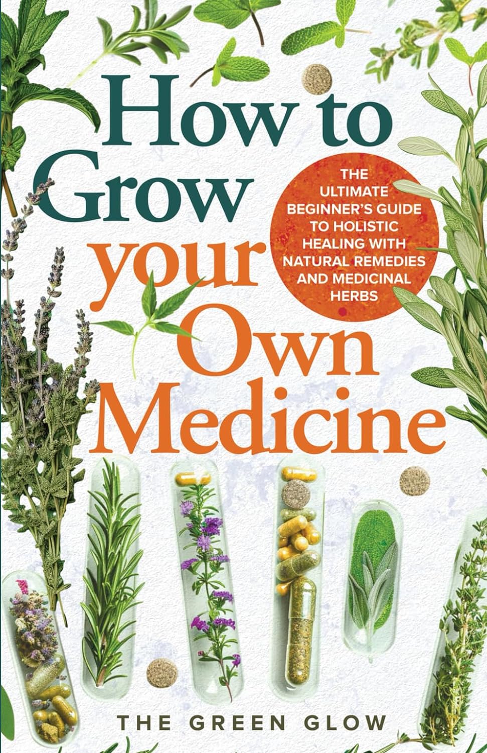 How to Grow Your Own Medicine: The Ultimate Beginner\'s Guide to Holistic Healing with Natural Remedies and Medicinal Herbs (Herbalism and Natural Remedies for Beginners)